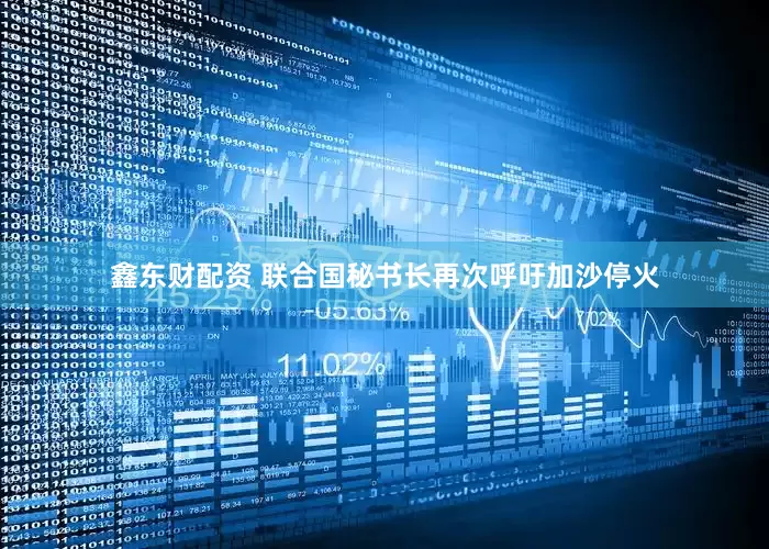 鑫东财配资 联合国秘书长再次呼吁加沙停火