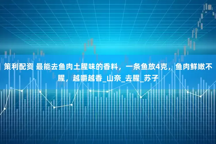 策利配资 最能去鱼肉土腥味的香料，一条鱼放4克，鱼肉鲜嫩不腥，越嚼越香_山奈_去腥_苏子