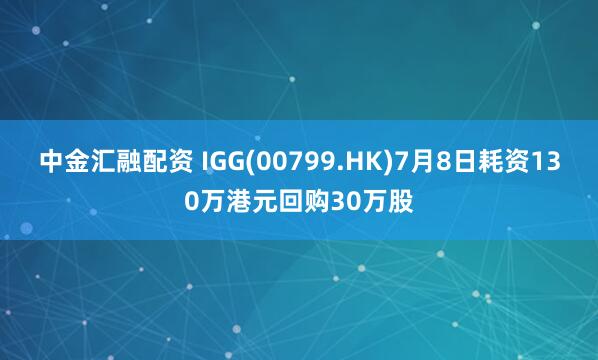 中金汇融配资 IGG(00799.HK)7月8日耗资130万港元回购30万股