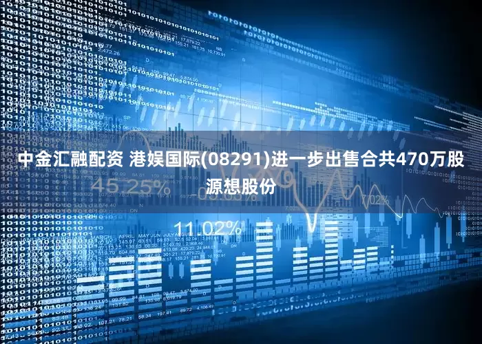 中金汇融配资 港娱国际(08291)进一步出售合共470万股源想股份