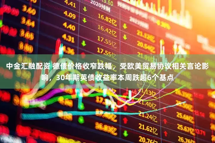 中金汇融配资 德债价格收窄跌幅，受欧美贸易协议相关言论影响，30年期英债收益率本周跌超6个基点