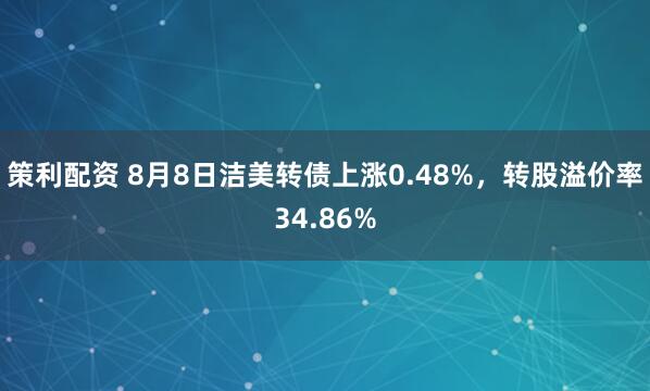 策利配资 8月8日洁美转债上涨0.48%，转股溢价率34.86%