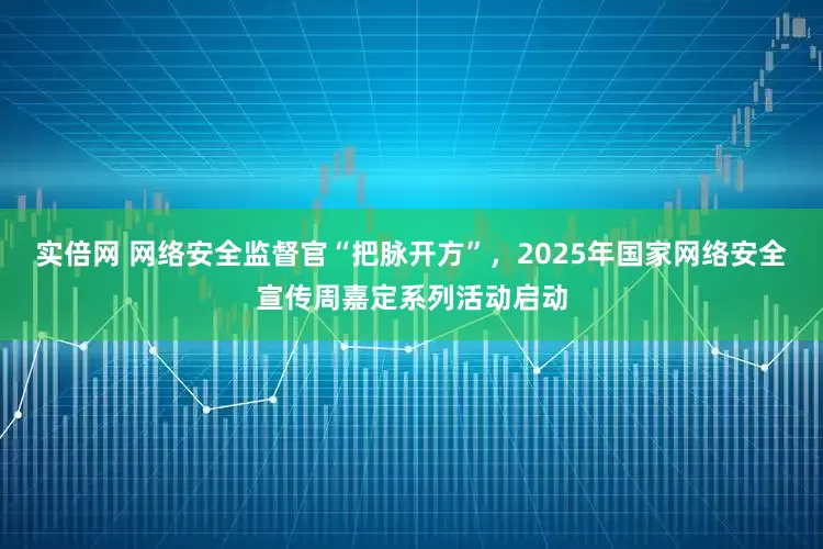 实倍网 网络安全监督官“把脉开方”，2025年国家网络安全宣传周嘉定系列活动启动