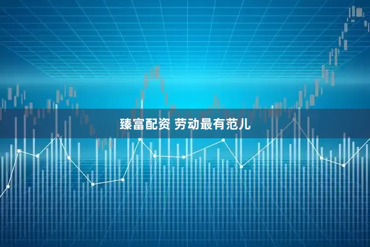 臻富配资 劳动最有范儿