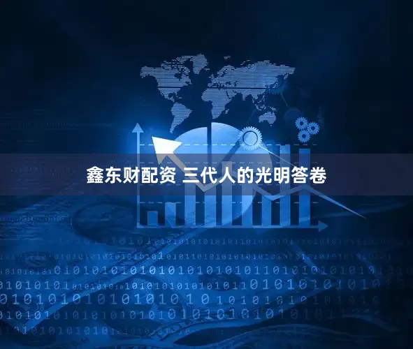 鑫东财配资 三代人的光明答卷
